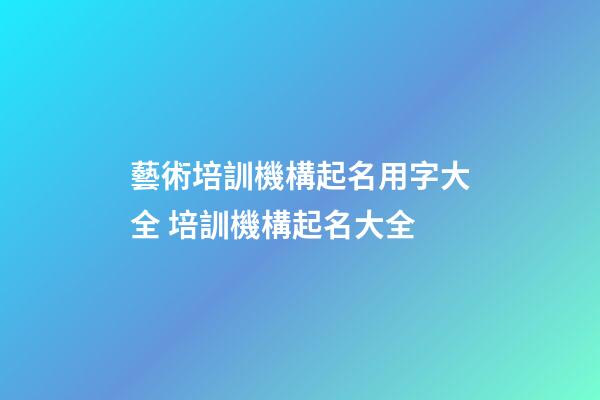 藝術培訓機構起名用字大全 培訓機構起名大全-第1張-公司起名-玄機派